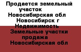 Продается земельный участок       - Новосибирская обл., Новосибирск г. Недвижимость » Земельные участки продажа   . Новосибирская обл.